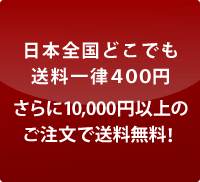 日本全国どこでも送料一律400円/さらに10,000以上のご注文で送料無料！