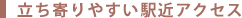 立ち寄りやすい駅近アクセス