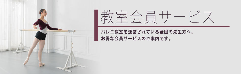 教室会員サービス　バレエ教室を運営されている全国の先生方へ、お得な会員サービスのご案内です。