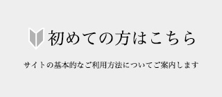 初めての方はこちら/サイトの基本的なご利用方法についてご紹介します。